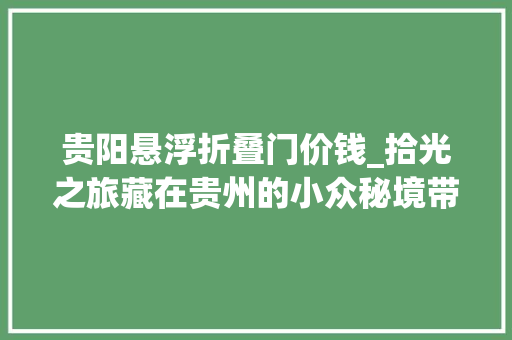 贵阳悬浮折叠门价钱_拾光之旅藏在贵州的小众秘境带你温暖这个冬天