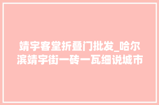 靖宇客堂折叠门批发_哈尔滨靖宇街一砖一瓦细说城市百年风华