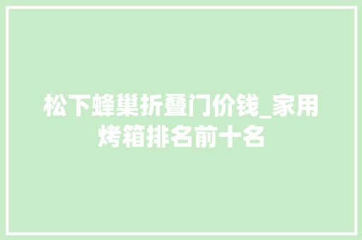 松下蜂巢折叠门价钱_家用烤箱排名前十名