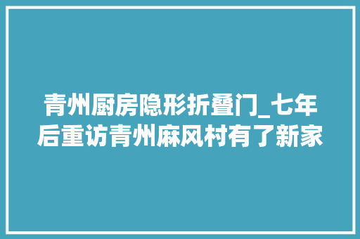 青州厨房隐形折叠门_七年后重访青州麻风村有了新家有了新欲望 实木门