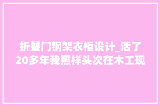 折叠门钢架衣柜设计_活了20多年我照样头次在木工现场见到用石膏板和钢架做组合柜