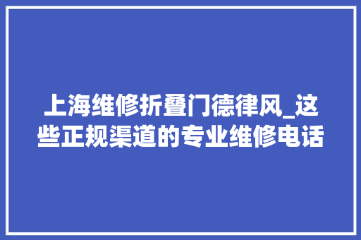 上海维修折叠门德律风_这些正规渠道的专业维修电话请收藏→