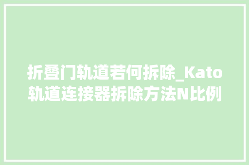 折叠门轨道若何拆除_Kato轨道连接器拆除方法N比例教程火车模型的折法