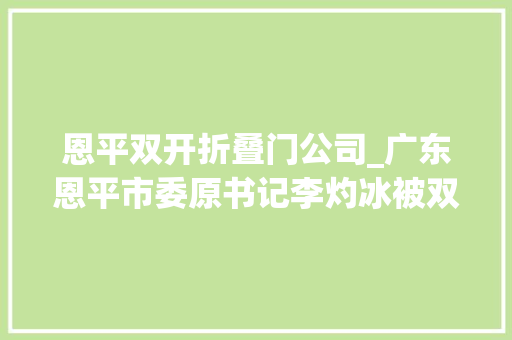 恩平双开折叠门公司_广东恩平市委原书记李灼冰被双开