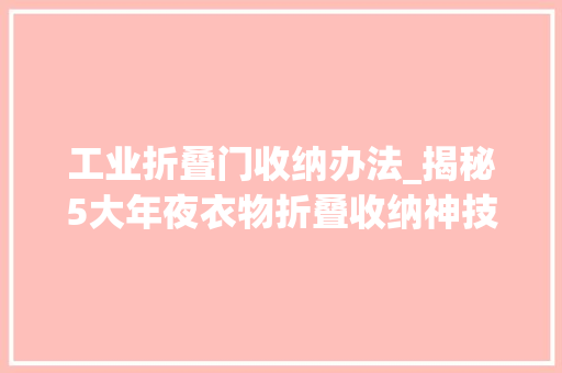 工业折叠门收纳办法_揭秘5大年夜衣物折叠收纳神技让小家瞬间变大年夜