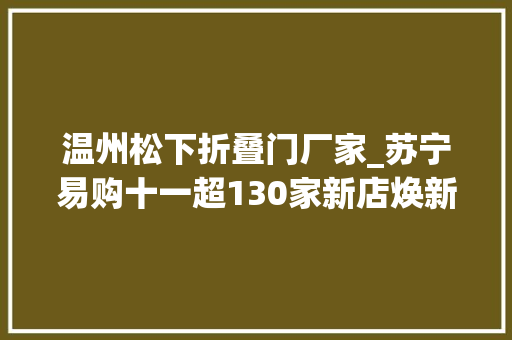 温州松下折叠门厂家_苏宁易购十一超130家新店焕新供应一站式家电家装做事