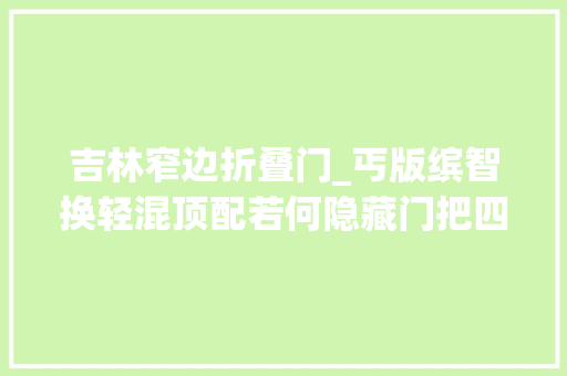 吉林窄边折叠门_丐版缤智换轻混顶配若何隐藏门把四轮独悬坐着频年夜众还舒服
