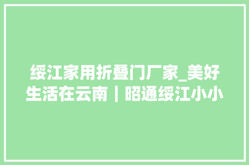 绥江家用折叠门厂家_美好生活在云南｜昭通绥江小小爱心椅解决白叟爬楼大年夜难题