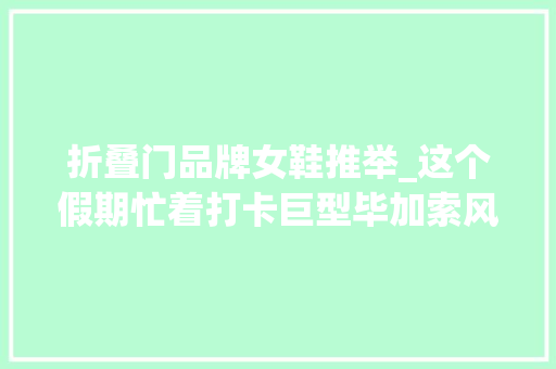 折叠门品牌女鞋推举_这个假期忙着打卡巨型毕加索风格购物包我爱SH沪上新地标魔都宠物友好天花板国庆嗨起来