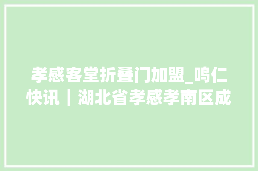孝感客堂折叠门加盟_鸣仁快讯｜湖北省孝感孝南区成功加盟