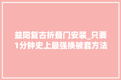 益阳复古折叠门安装_只要1分钟史上最强换被套方法