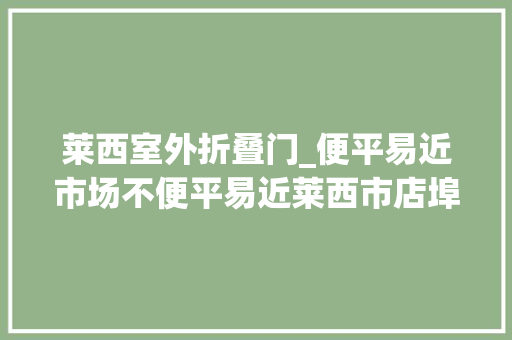 莱西室外折叠门_便平易近市场不便平易近莱西市店埠镇东庄头蔬菜批发市场东门设置路障群众进出难