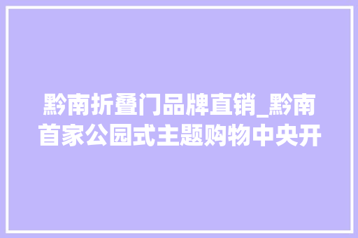 黔南折叠门品牌直销_黔南首家公园式主题购物中央开业啦全场商品1折起