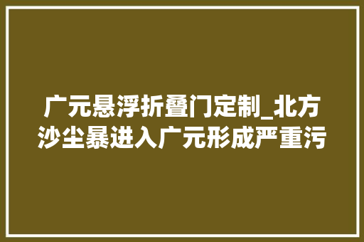 广元悬浮折叠门定制_北方沙尘暴进入广元形成严重污染市平易近请做好防风防沙准备