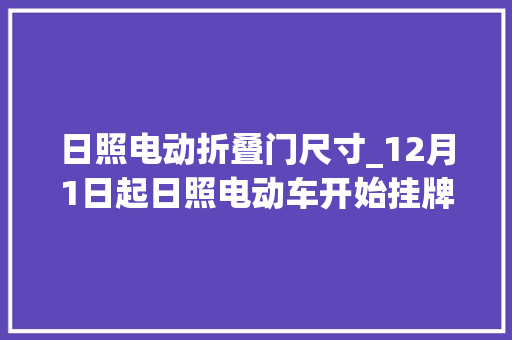 日照电动折叠门尺寸_12月1日起日照电动车开始挂牌43个挂牌网点
