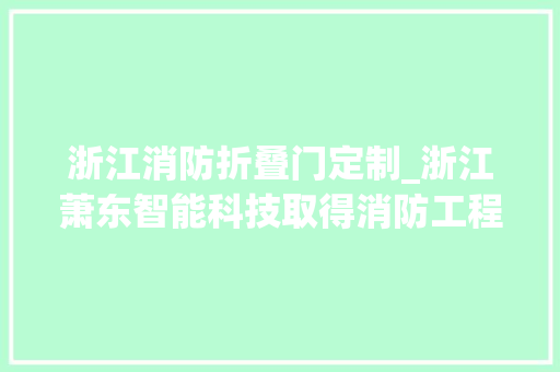 浙江消防折叠门定制_浙江萧东智能科技取得消防工程用消防栓防护箱专利供应一种双开门并能够对其收起的功能