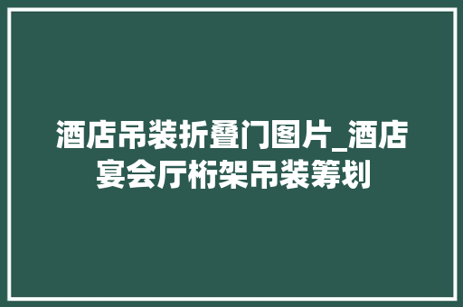 酒店吊装折叠门图片_酒店宴会厅桁架吊装筹划