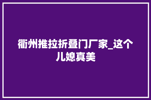 衢州推拉折叠门厂家_这个儿媳真美