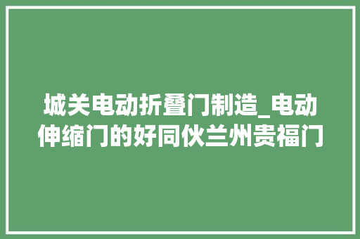 城关电动折叠门制造_电动伸缩门的好同伙兰州贵福门业
