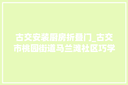 古交安装厨房折叠门_古交市桃园街道马兰滩社区巧学收纳聪慧生活