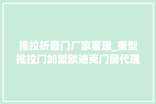 推拉折叠门厂家署理_重型推拉门加盟欧迪克门窗代理等待你的加入