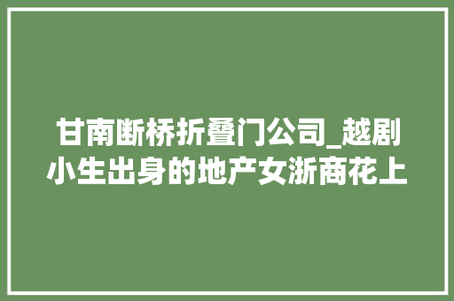 甘南断桥折叠门公司_越剧小生出身的地产女浙商花上亿元打造公益美术馆