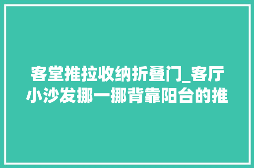 客堂推拉收纳折叠门_客厅小沙发挪一挪背靠阳台的推拉门真是自找麻烦背光又难清洁