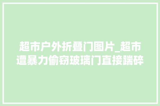超市户外折叠门图片_超市遭暴力偷窃玻璃门直接踹碎高等烟酒被囊括一空