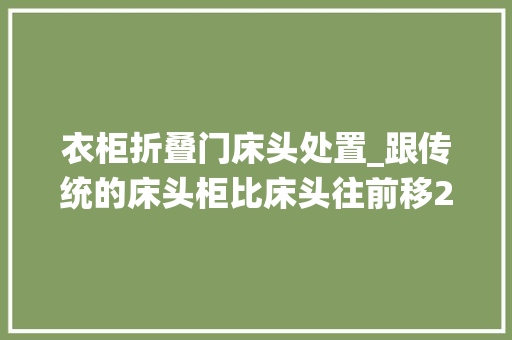 衣柜折叠门床头处置_跟传统的床头柜比床头往前移20公分塞薄柜当衣柜也当书桌用