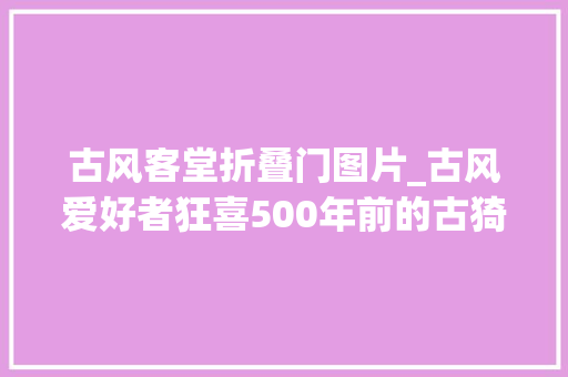 古风客堂折叠门图片_古风爱好者狂喜500年前的古猗园老正门区域开放啦