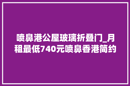 喷鼻港公屋玻璃折叠门_月租最低740元喷鼻香港简约公屋今起吸收申请