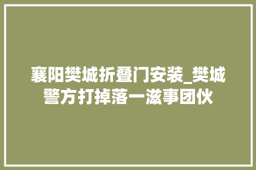 襄阳樊城折叠门安装_樊城警方打掉落一滋事团伙