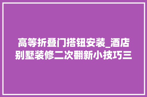 高等折叠门搭钮安装_酒店别墅装修二次翻新小技巧三段力柜门铰链安装分享