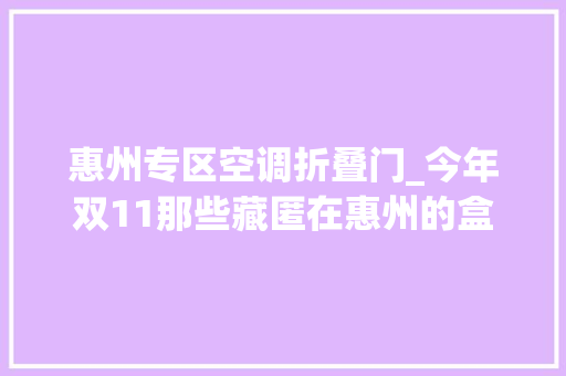 惠州专区空调折叠门_今年双11那些藏匿在惠州的盒子也加入促销大年夜战