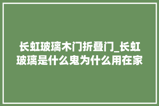 长虹玻璃木门折叠门_长虹玻璃是什么鬼为什么用在家里会这么美
