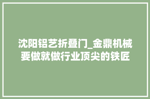 沈阳铝艺折叠门_金鼎机械要做就做行业顶尖的铁匠