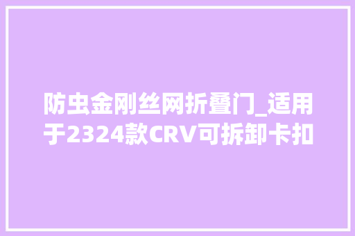 防虫金刚丝网折叠门_适用于2324款CRV可拆卸卡扣式中网防虫网前杠饰条