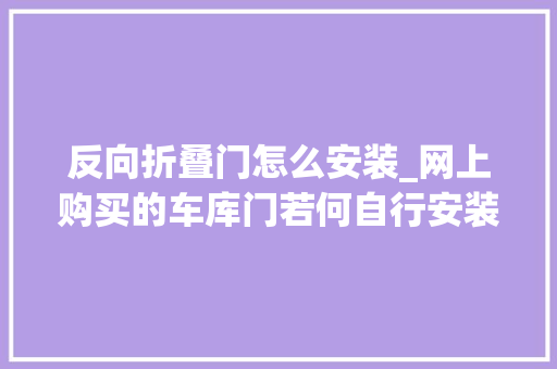 反向折叠门怎么安装_网上购买的车库门若何自行安装