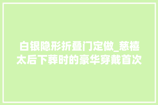 白银隐形折叠门定做_慈禧太后下葬时的豪华穿戴首次曝光