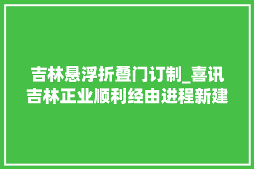 吉林悬浮折叠门订制_喜讯吉林正业顺利经由进程新建悬浮培养车间GMP验收和认证