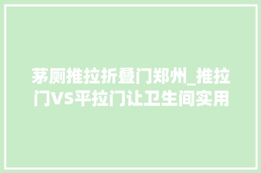 茅厕推拉折叠门郑州_推拉门VS平拉门让卫生间实用性大年夜增该选哪个