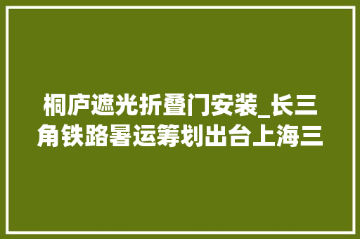 桐庐遮光折叠门安装_长三角铁路暑运筹划出台上海三个车站供应一窗通办做事