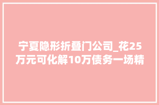 宁夏隐形折叠门公司_花25万元可化解10万债务一场精心编织的金融骗局