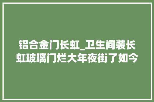 铝合金门长虹_卫生间装长虹玻璃门烂大年夜街了如今盛行这样做美观还实用