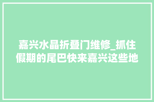 嘉兴水晶折叠门维修_抓住假期的尾巴快来嘉兴这些地方 防火门