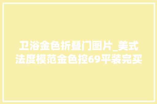 卫浴金色折叠门图片_美式法度模范金色控69平装完买房时的憋屈一扫而光附清单