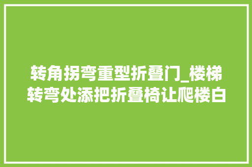 转角拐弯重型折叠门_楼梯转弯处添把折叠椅让爬楼白叟渐渐劲