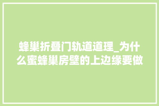 蜂巢折叠门轨道道理_为什么蜜蜂巢房壁的上边缘要做成凸起专家蜜蜂通讯全靠它
