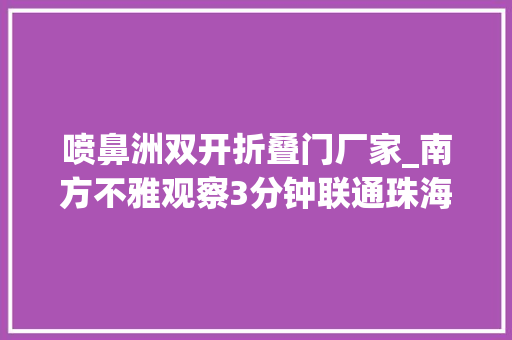 喷鼻洲双开折叠门厂家_南方不雅观察3分钟联通珠海十字门地道打开区域联动新想象