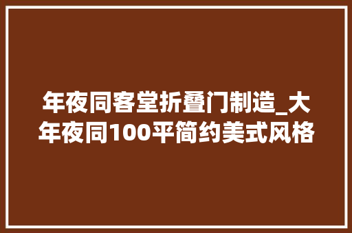 年夜同客堂折叠门制造_大年夜同100平简约美式风格装修设计火了玄关装修超级漂亮